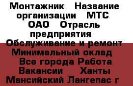 Монтажник › Название организации ­ МТС, ОАО › Отрасль предприятия ­ Обслуживание и ремонт › Минимальный оклад ­ 1 - Все города Работа » Вакансии   . Ханты-Мансийский,Лангепас г.